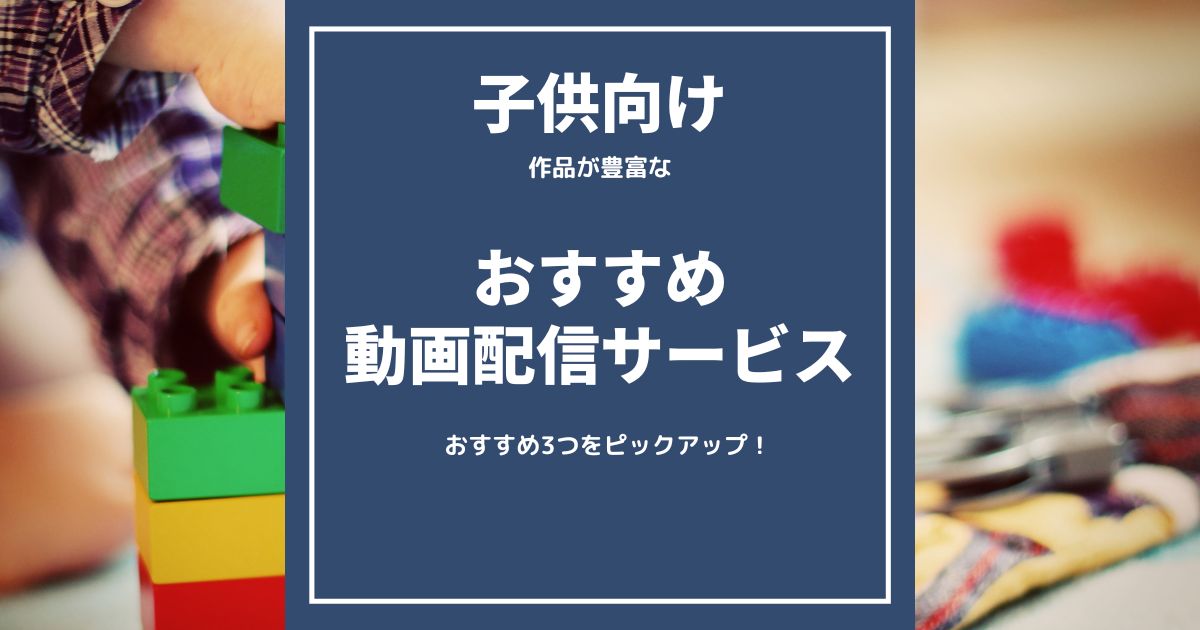 【子供向け】お勧め動画配信サービス3選をピックアップ！