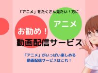 「アニメ」をたくさん見たい！方にお勧めの動画配信サービス！