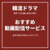 「韓流ドラマ」をたくさん見たい！方にお勧めの動画配信サービス