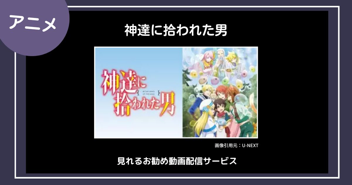 【アニメ】「神達に拾われた男」が見れるお勧め動画配信サービス