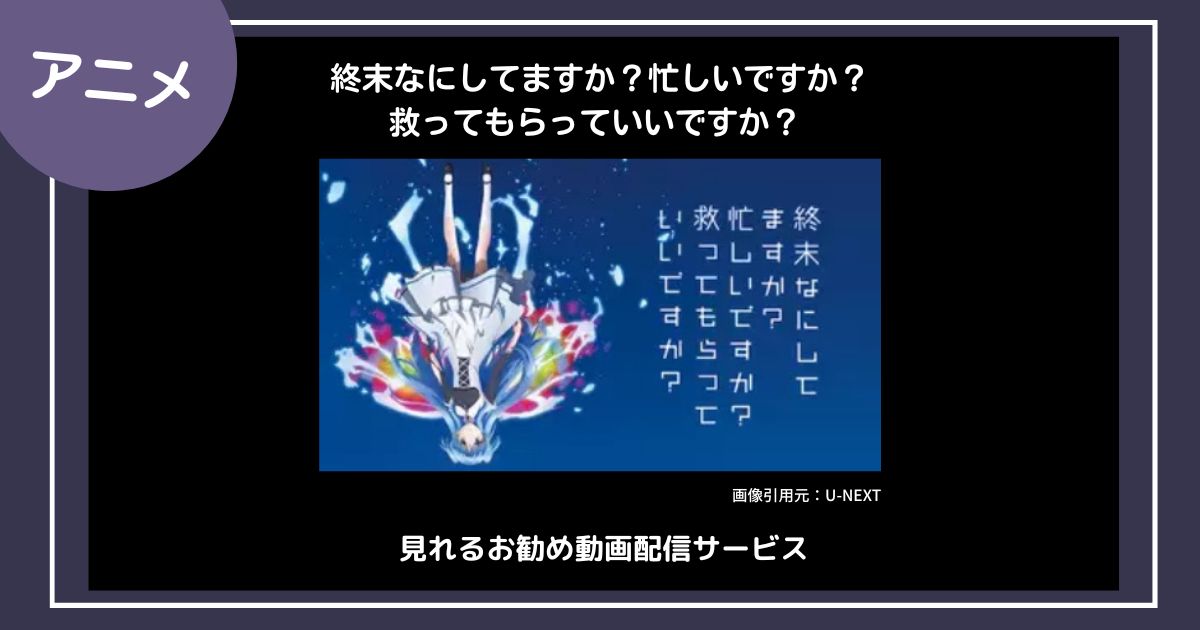 【アニメ】「終末なにしてますか？忙しいですか？救ってもらっていいですか？」が見れるお勧め動画配信サービス