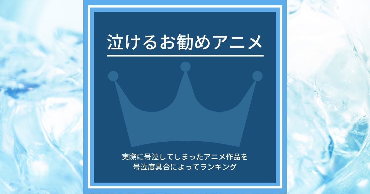 泣けるお勧めアニメ～実際に号泣してしまったアニメ作品を号泣度具合によってランキング～