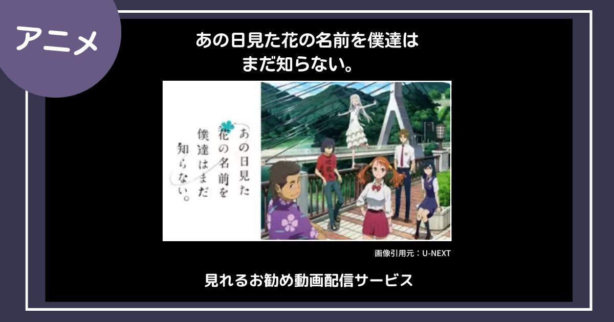 【アニメ】「あの日見た花の名前を僕達はまだ知らない。」が見れるお勧め動画配信サービス